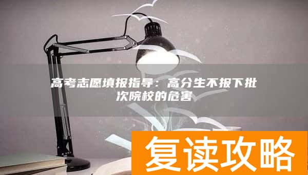 高考志愿填报指导：高分生不报下批次院校的危害
