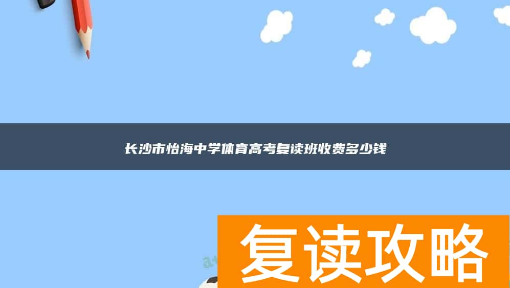 长沙市怡海中学体育高考复读班收费多少钱